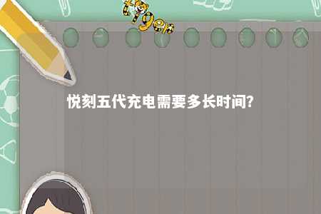 悦刻五代充电需要多长时间？ 